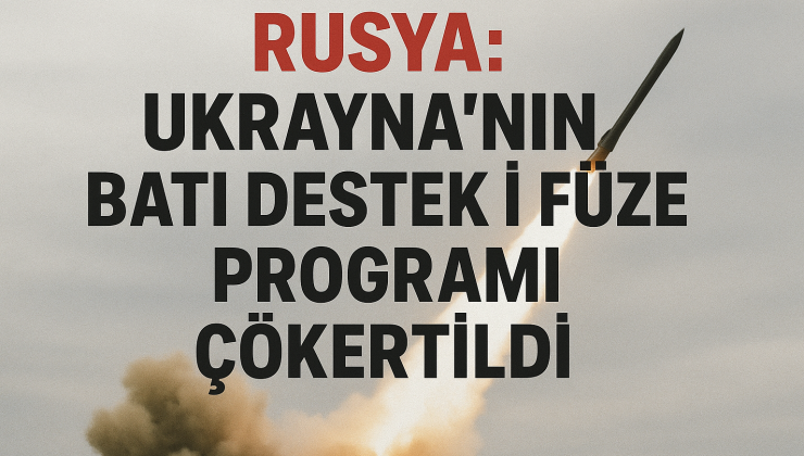 “Rusya: Ukrayna’nın Batı Destekli Füze Programı Çökertildi”