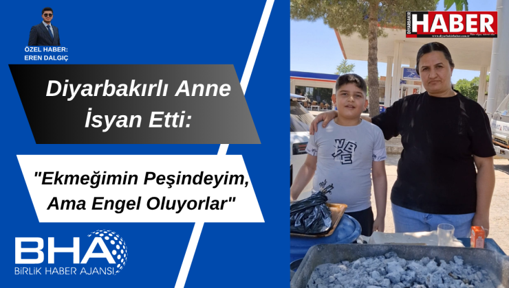 Diyarbakırlı anne isyan etti: “Ekmeğimin peşindeyim, ama engel oluyorlar”